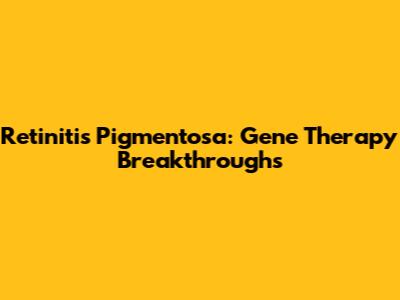 Retinitis Pigmentosa: Gene Therapy Breakthroughs