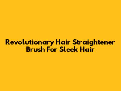 Revolutionary Hair Straightener Brush For Sleek Hair