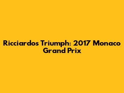 Ricciardo's Triumph: 2017 Monaco Grand Prix