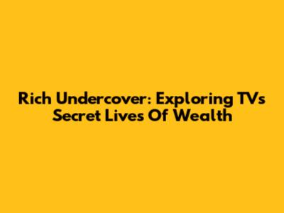 Rich Undercover: Exploring TV's Secret Lives Of Wealth