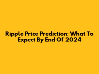 Ripple Price Prediction: What To Expect By End Of 2024