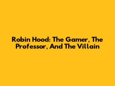 Robin Hood: The Gamer, The Professor, And The Villain