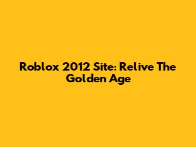 Roblox 2012 Site: Relive The Golden Age