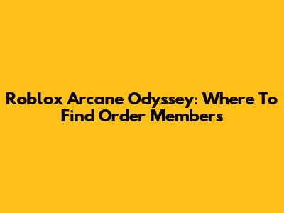 Roblox Arcane Odyssey: Where To Find Order Members
