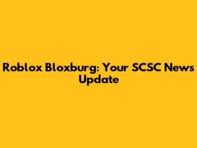 Roblox Bloxburg: Your SCSC News Update