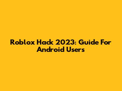 Roblox Hack 2023: Guide For Android Users