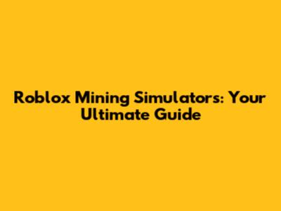 Roblox Mining Simulators: Your Ultimate Guide