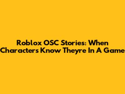 Roblox OSC Stories: When Characters Know They're In A Game