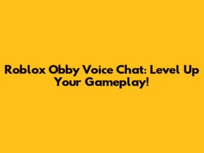Roblox Obby Voice Chat: Level Up Your Gameplay!