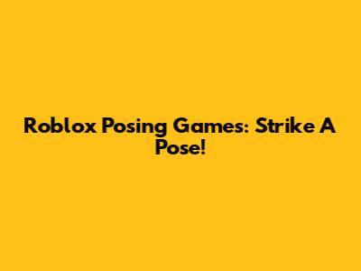Roblox Posing Games: Strike A Pose!