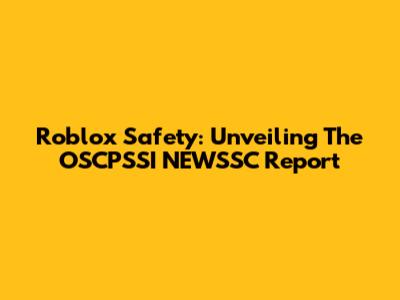 Roblox Safety: Unveiling The OSCPSSI NEWSSC Report