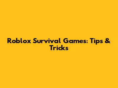 Roblox Survival Games: Tips & Tricks