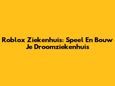 Roblox Ziekenhuis: Speel En Bouw Je Droomziekenhuis