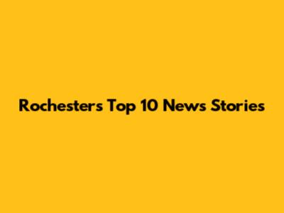 Rochester's Top 10 News Stories