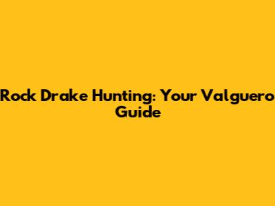 Rock Drake Hunting: Your Valguero Guide