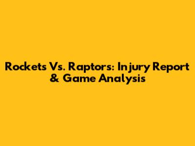 Rockets Vs. Raptors: Injury Report & Game Analysis