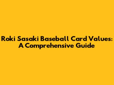Roki Sasaki Baseball Card Values: A Comprehensive Guide