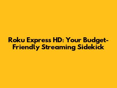 Roku Express HD: Your Budget-Friendly Streaming Sidekick