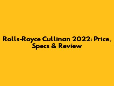 Rolls-Royce Cullinan 2022: Price, Specs & Review