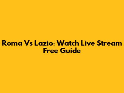 Roma Vs Lazio: Watch Live Stream Free Guide