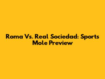 Roma Vs. Real Sociedad: Sports Mole Preview