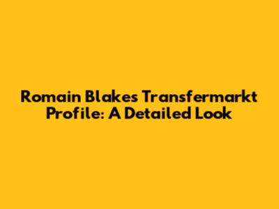 Romain Blake's Transfermarkt Profile: A Detailed Look