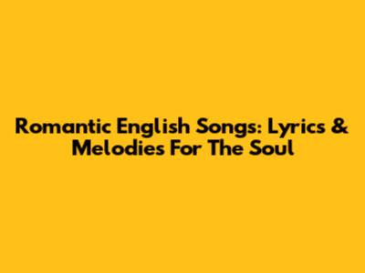 Romantic English Songs: Lyrics & Melodies For The Soul