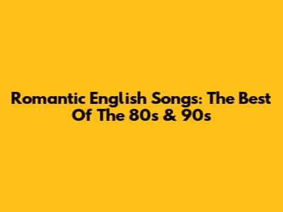 Romantic English Songs: The Best Of The 80s & 90s