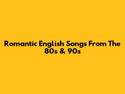 Romantic English Songs From The 80s & 90s