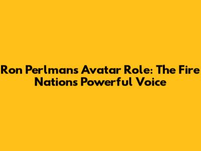Ron Perlman's Avatar Role: The Fire Nation's Powerful Voice