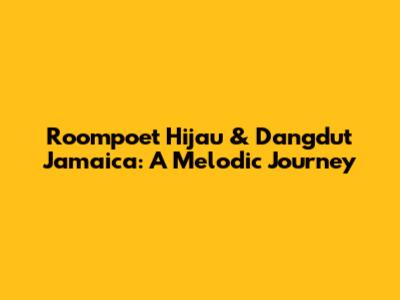 Roompoet Hijau & Dangdut Jamaica: A Melodic Journey