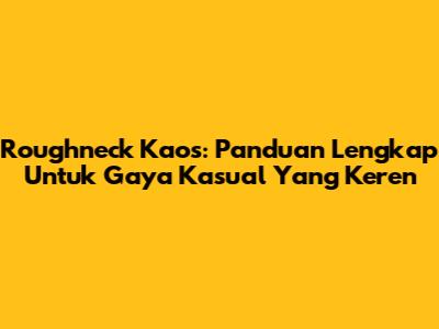 Roughneck Kaos: Panduan Lengkap Untuk Gaya Kasual Yang Keren