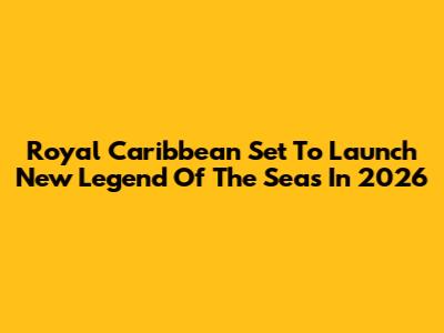 Royal Caribbean Set To Launch New 'Legend Of The Seas' In 2026
