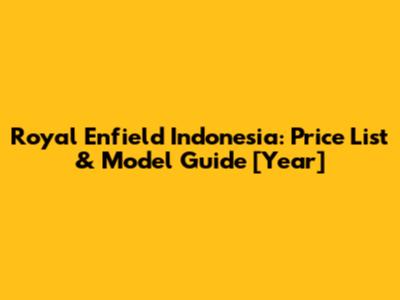 Royal Enfield Indonesia: Price List & Model Guide [Year]