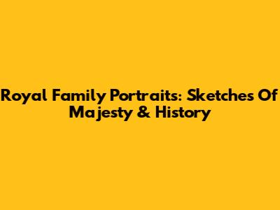 Royal Family Portraits: Sketches Of Majesty & History