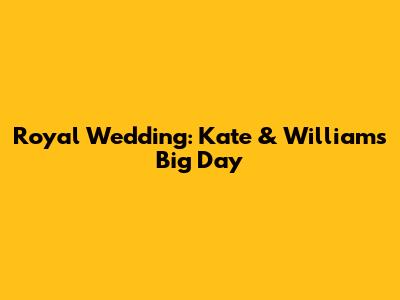 Royal Wedding: Kate & William's Big Day