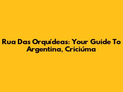 Rua Das Orquídeas: Your Guide To Argentina, Criciúma