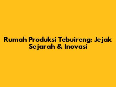 Rumah Produksi Tebuireng: Jejak Sejarah & Inovasi