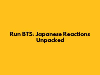 Run BTS: Japanese Reactions Unpacked