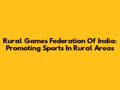 Rural Games Federation Of India: Promoting Sports In Rural Areas