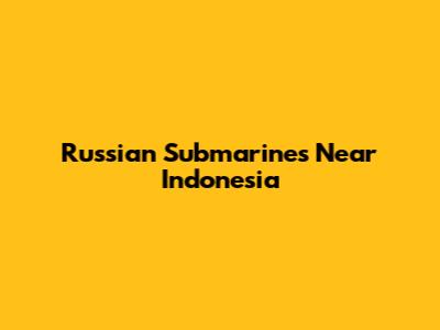 Russian Submarines Near Indonesia