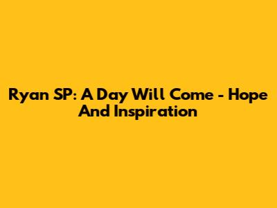 Ryan SP: A Day Will Come - Hope And Inspiration