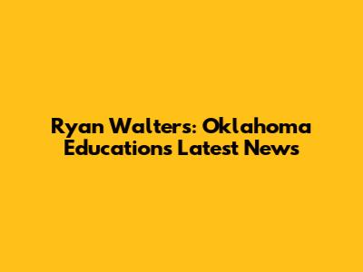 Ryan Walters: Oklahoma Education's Latest News