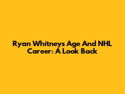 Ryan Whitney's Age And NHL Career: A Look Back
