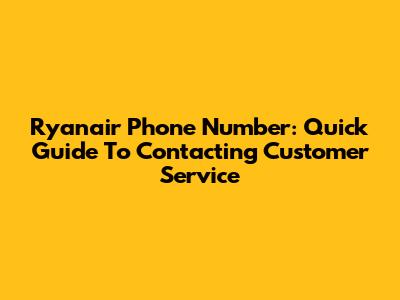 Ryanair Phone Number: Quick Guide To Contacting Customer Service