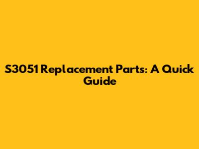 S3051 Replacement Parts: A Quick Guide