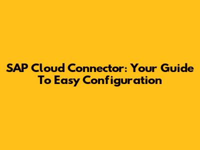SAP Cloud Connector: Your Guide To Easy Configuration