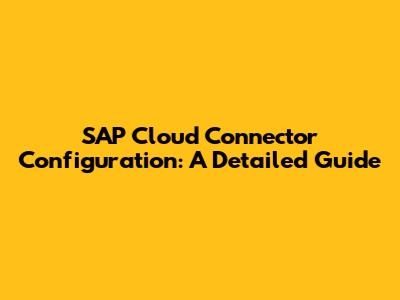 SAP Cloud Connector Configuration: A Detailed Guide