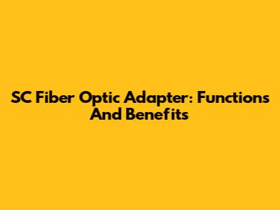 SC Fiber Optic Adapter: Functions And Benefits