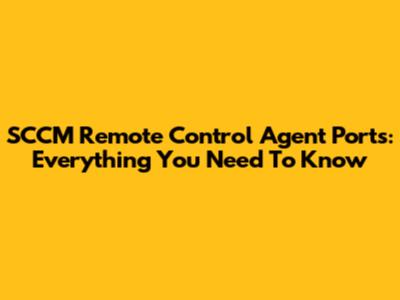 SCCM Remote Control Agent Ports: Everything You Need To Know